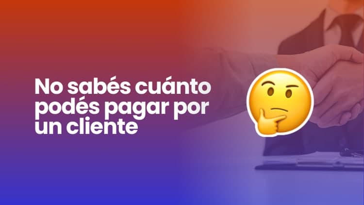 No sabés cuánto podés pagar por un cliente: el verdadero motivo por el que el marketing te parece caro