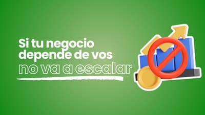 Si tu negocio depende de vos, no va a escalar