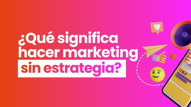 Estás haciendo marketing sin estrategia