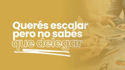 Querés escalar, pero no sabés qué delegar