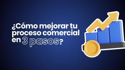 Cómo mejorar tu proceso comercial en 3 pasos